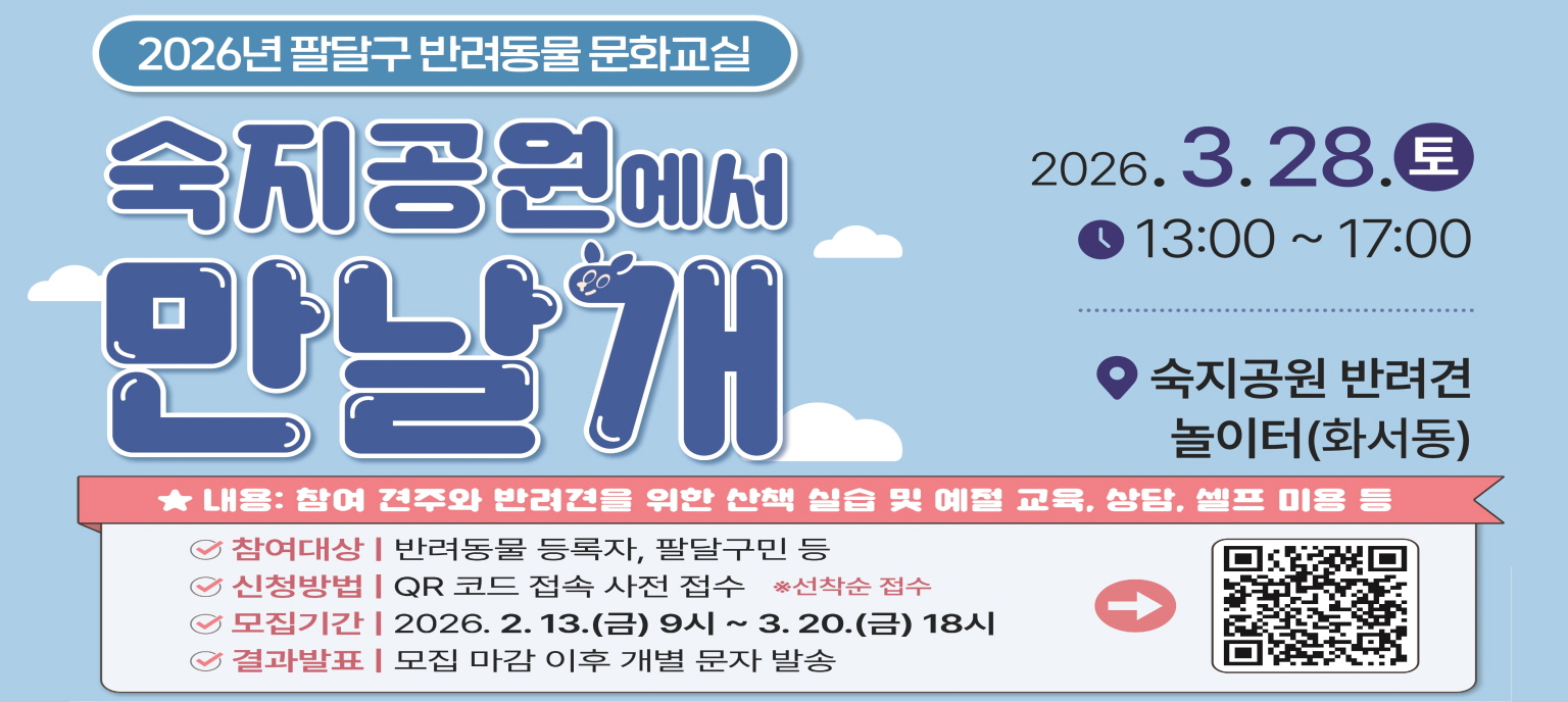 2026년 팔달구 반려동물 문화교실  숙지공원에서 만날개    2026. 3. 28.토 13:00 ~ 17:00  숙지공원 반려견 놀이터(화서동)    내용 : 참여 견주와 반려견을 위한 산책 실습 및 예절 교육, 상담, 셀프 미용 등    참여대상 반려동물 등록자, 팔달구민 등  신청방법 QR코드 접속 사전 접수 선착순 접수  모집기간 2026. 2. 13.(금) 9시 ~ 3. 20.(금) 18시  결과발표 모집 마감 이후 개별 문자 발송